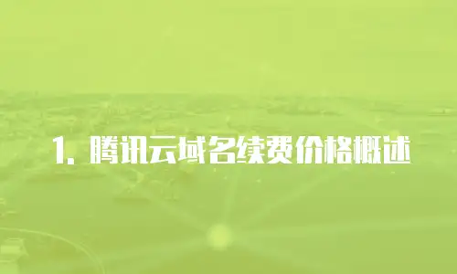 1. 腾讯云域名续费价格概述