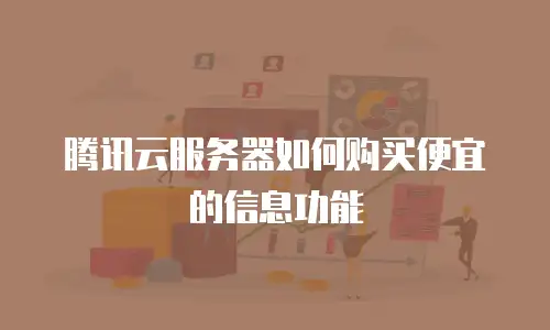 腾讯云服务器如何购买便宜的信息功能
