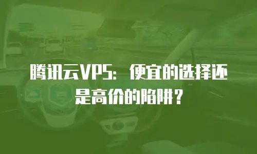 腾讯云VPS：便宜的选择还是高价的陷阱？