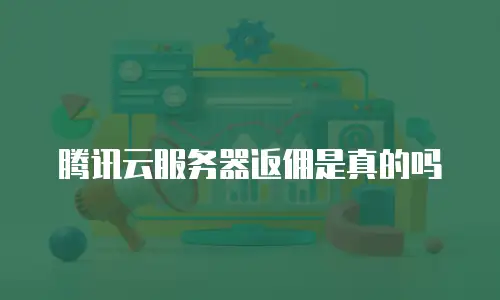 腾讯云服务器返佣是真的吗
