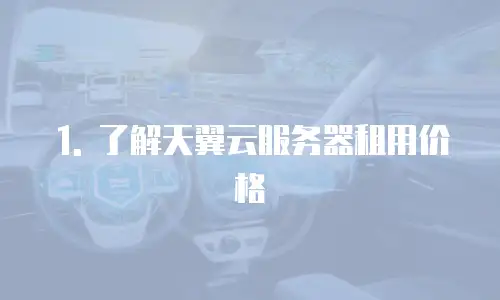 1. 了解天翼云服务器租用价格
