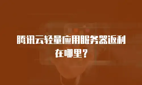腾讯云轻量应用服务器返利在哪里？