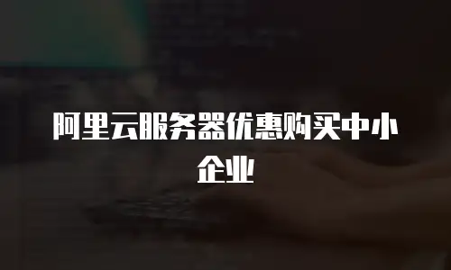 阿里云服务器优惠购买中小企业