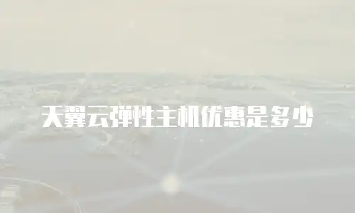 天翼云弹性主机优惠是多少