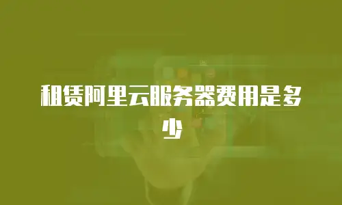 租赁阿里云服务器费用是多少