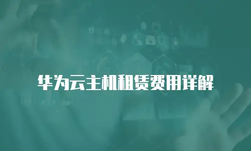 华为云主机租赁费用详解