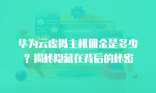 华为云虚拟主机佣金是多少？揭秘隐藏在背后的秘密