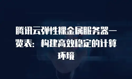 腾讯云弹性裸金属服务器一览表：构建高效稳定的计算环境