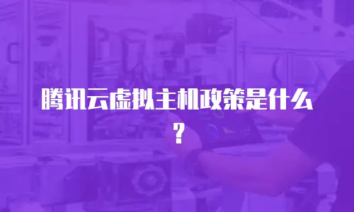 腾讯云虚拟主机政策是什么？