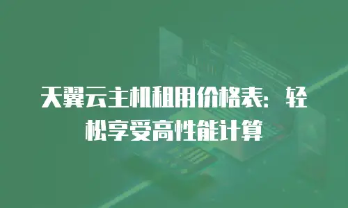 天翼云主机租用价格表：轻松享受高性能计算