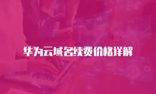 华为云域名续费价格详解