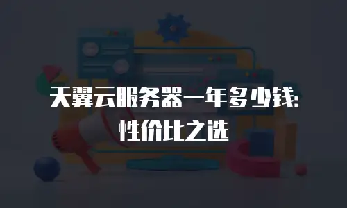 天翼云服务器一年多少钱：性价比之选