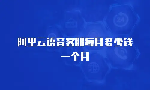 阿里云语音客服每月多少钱一个月