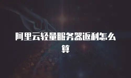 阿里云轻量服务器返利怎么算