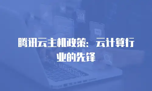 腾讯云主机政策：云计算行业的先锋