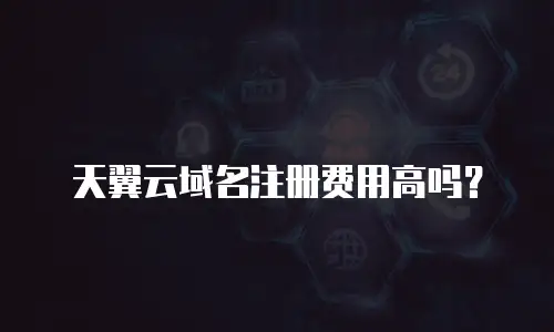 天翼云域名注册费用高吗？