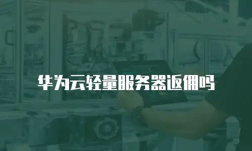 华为云轻量服务器返佣吗