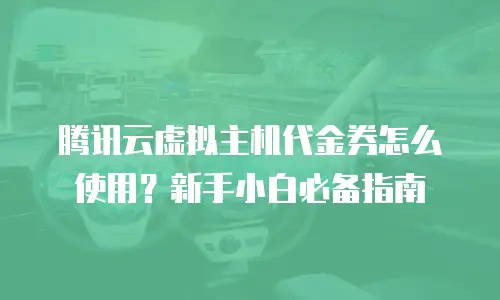 腾讯云虚拟主机代金券怎么使用？新手小白必备指南