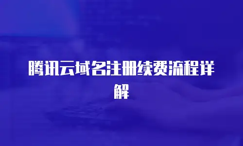 腾讯云域名注册续费流程详解