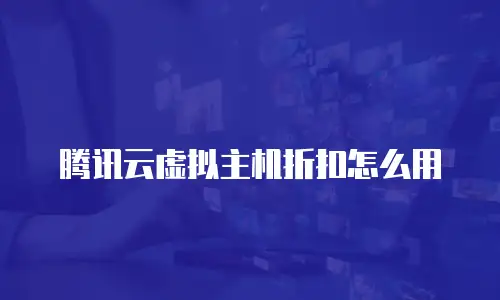 腾讯云虚拟主机折扣怎么用
