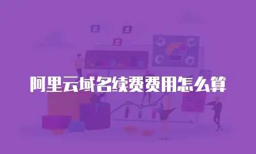 阿里云域名续费费用怎么算
