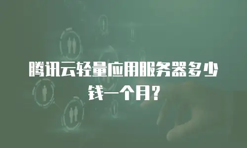 腾讯云轻量应用服务器多少钱一个月？