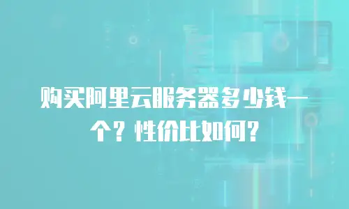 购买阿里云服务器多少钱一个？性价比如何？