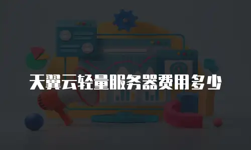 天翼云轻量服务器费用多少