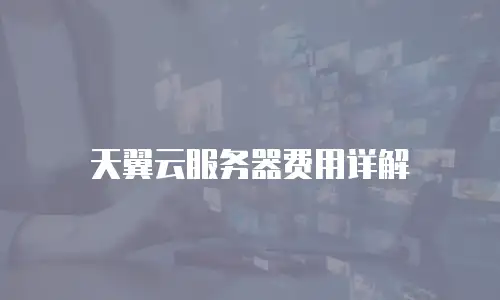 天翼云服务器费用详解
