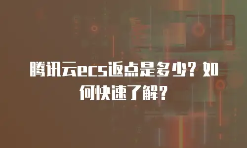 腾讯云ecs返点是多少？如何快速了解？