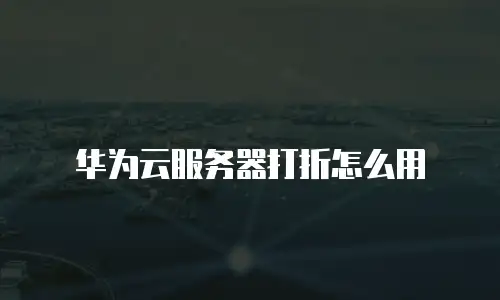 华为云服务器打折怎么用