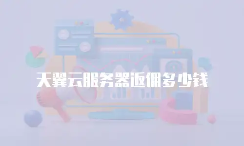 天翼云服务器返佣多少钱