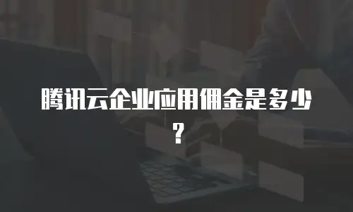 腾讯云企业应用佣金是多少？