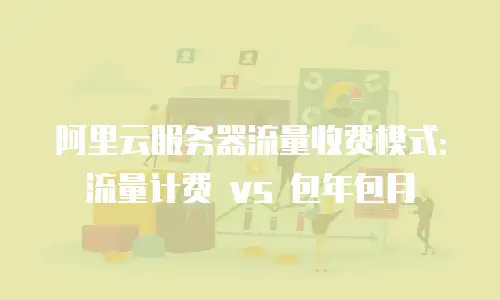 阿里云服务器流量收费模式：流量计费 vs 包年包月