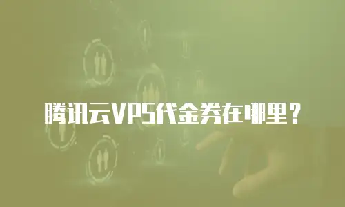 腾讯云VPS代金券在哪里？