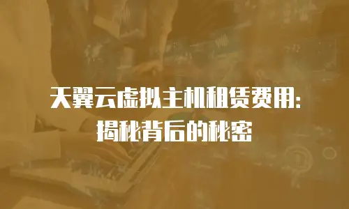 天翼云虚拟主机租赁费用：揭秘背后的秘密