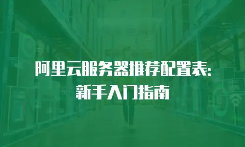 阿里云服务器推荐配置表：新手入门指南