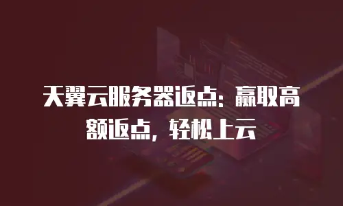 天翼云服务器返点: 赢取高额返点, 轻松上云