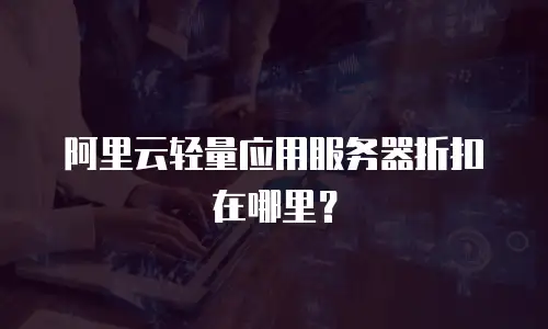 阿里云轻量应用服务器折扣在哪里？