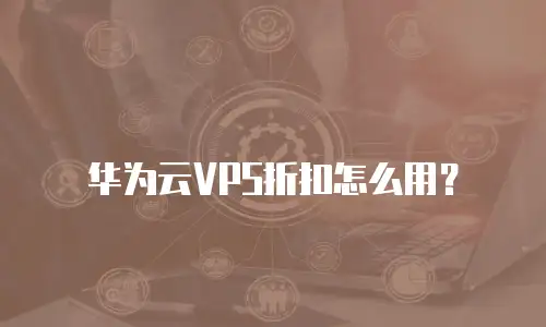华为云VPS折扣怎么用？