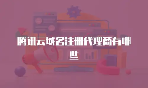 腾讯云域名注册代理商有哪些