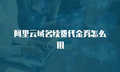 阿里云域名续费代金券怎么用