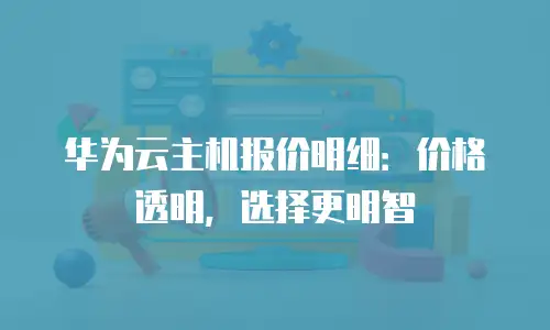 华为云主机报价明细：价格透明，选择更明智
