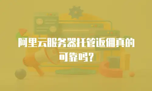 阿里云服务器托管返佣真的可靠吗？