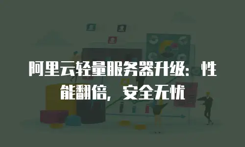 阿里云轻量服务器升级：性能翻倍，安全无忧