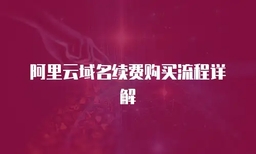 阿里云域名续费购买流程详解