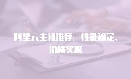 阿里云主机推荐：性能稳定、价格实惠