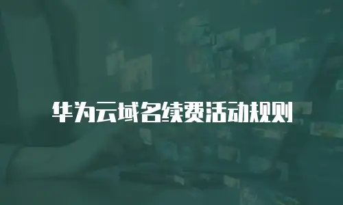 华为云域名续费活动规则