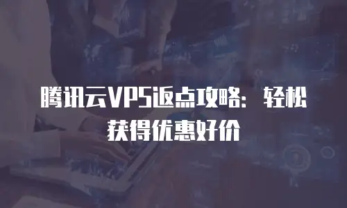 腾讯云VPS返点攻略：轻松获得优惠好价