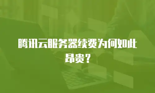 腾讯云服务器续费为何如此昂贵？